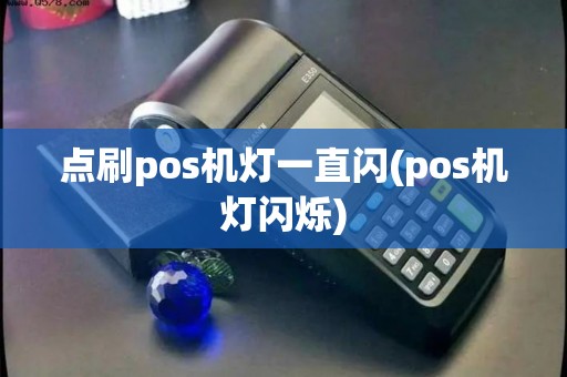 点刷pos机灯一直闪(pos机灯闪烁)