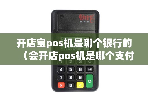 开店宝pos机是哪个银行的（会开店pos机是哪个支付公司）