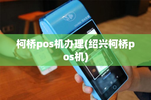 柯桥pos机办理(绍兴柯桥pos机)