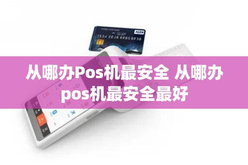 从哪办Pos机最安全 从哪办pos机最安全最好