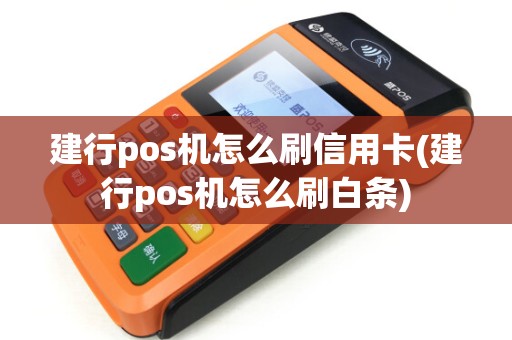 建行pos机怎么刷信用卡(建行pos机怎么刷白条)