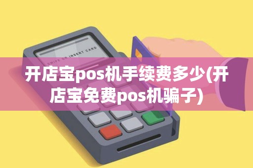 开店宝pos机手续费多少(开店宝免费pos机骗子)
