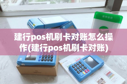 建行pos机刷卡对账怎么操作(建行pos机刷卡对账)