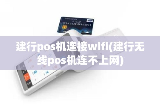 建行pos机连接wifi(建行无线pos机连不上网)