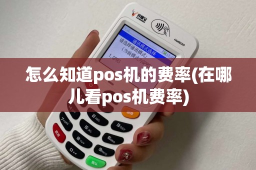 怎么知道pos机的费率(在哪儿看pos机费率)