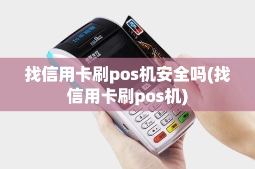 找信用卡刷pos机安全吗(找信用卡刷pos机)