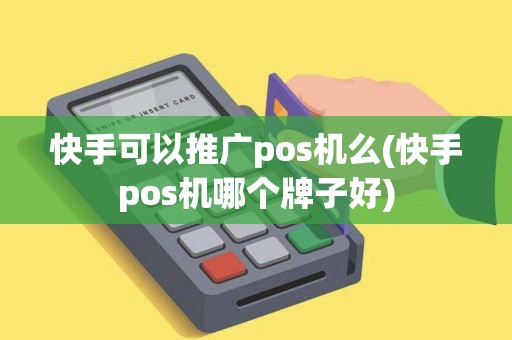快手可以推广pos机么(快手pos机哪个牌子好)