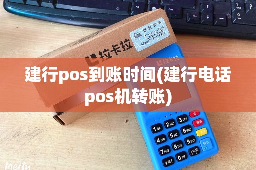 建行pos到账时间(建行电话pos机转账)