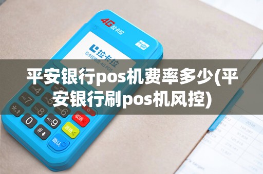 平安银行pos机费率多少(平安银行刷pos机风控)