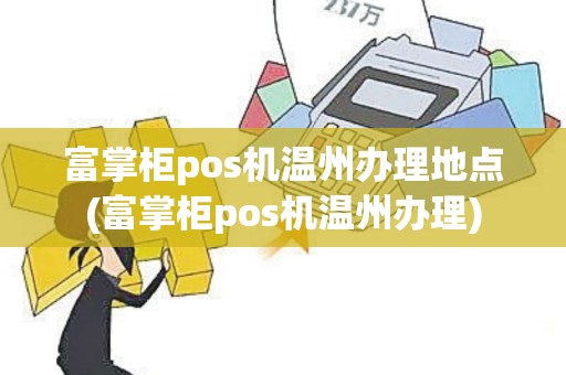 富掌柜pos机温州办理地点(富掌柜pos机温州办理)