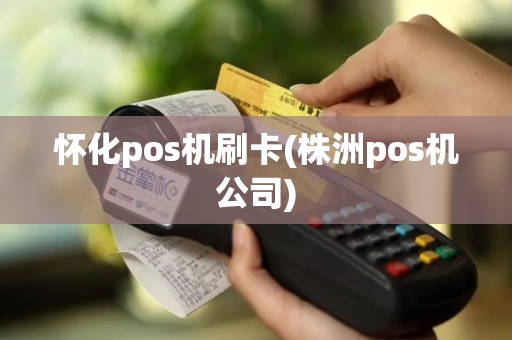 怀化pos机刷卡(株洲pos机公司)