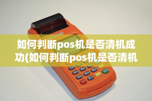 如何判断pos机是否清机成功(如何判断pos机是否清机)