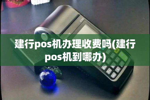 建行pos机办理收费吗(建行pos机到哪办)