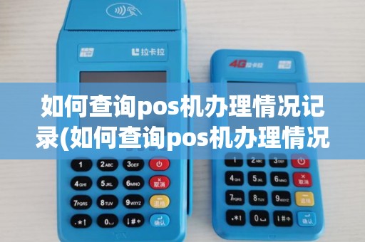 如何查询pos机办理情况记录(如何查询pos机办理情况)