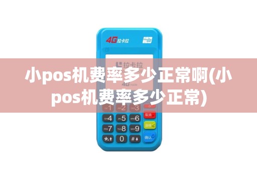 小pos机费率多少正常啊(小pos机费率多少正常)