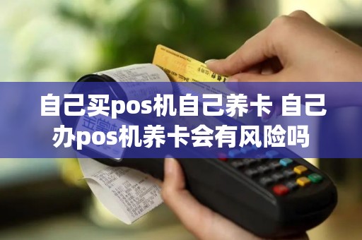 自己买pos机自己养卡 自己办pos机养卡会有风险吗