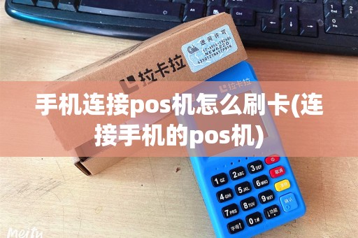 手机连接pos机怎么刷卡(连接手机的pos机)
