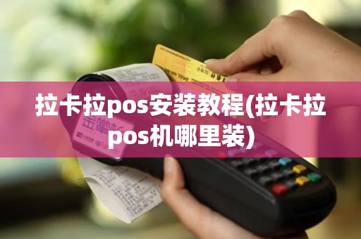 拉卡拉pos安装教程(拉卡拉pos机哪里装)