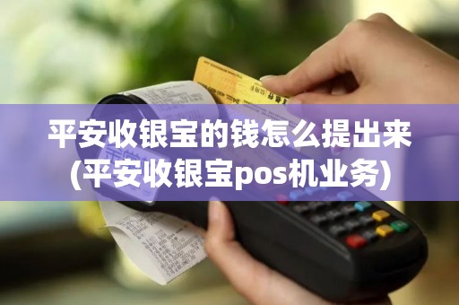 平安收银宝的钱怎么提出来(平安收银宝pos机业务)