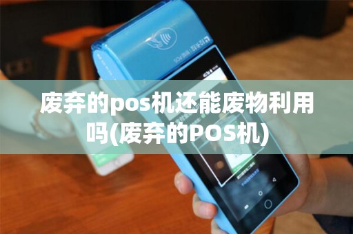 废弃的pos机还能废物利用吗(废弃的POS机)