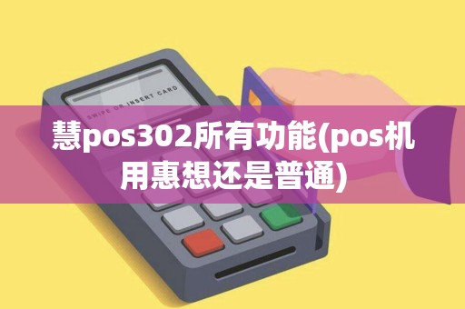 慧pos302所有功能(pos机用惠想还是普通)