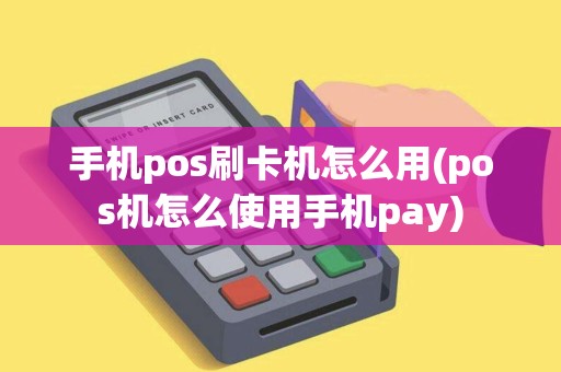 手机pos刷卡机怎么用(pos机怎么使用手机pay)
