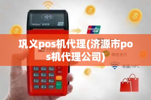 巩义pos机代理(济源市pos机代理公司)