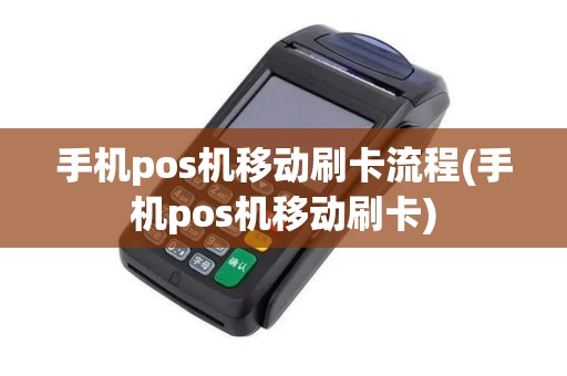 手机pos机移动刷卡流程(手机pos机移动刷卡)