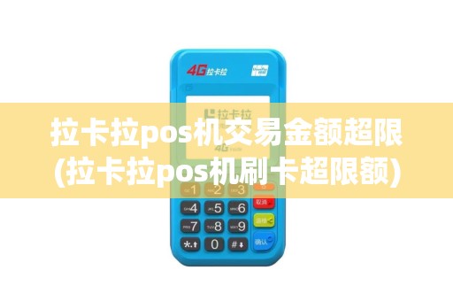 拉卡拉pos机交易金额超限(拉卡拉pos机刷卡超限额)