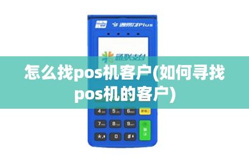 怎么找pos机客户(如何寻找pos机的客户)