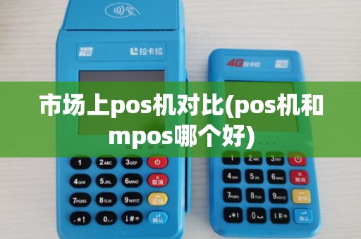 市场上pos机对比(pos机和mpos哪个好)