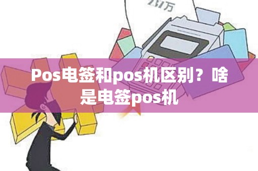 Pos电签和pos机区别？啥是电签pos机