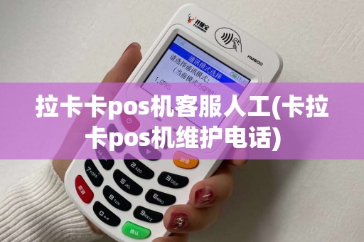 拉卡卡pos机客服人工(卡拉卡pos机维护电话)