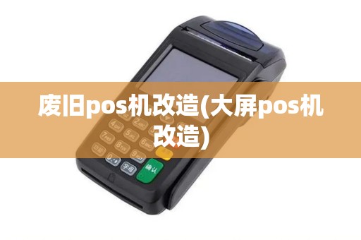 废旧pos机改造(大屏pos机改造)