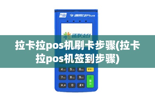 拉卡拉pos机刷卡步骤(拉卡拉pos机签到步骤)