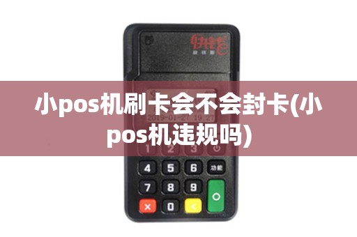 小pos机刷卡会不会封卡(小pos机违规吗)
