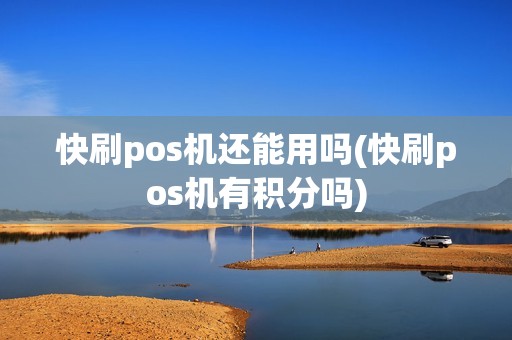 快刷pos机还能用吗(快刷pos机有积分吗)