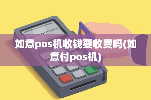 如意pos机收钱要收费吗(如意付pos机)