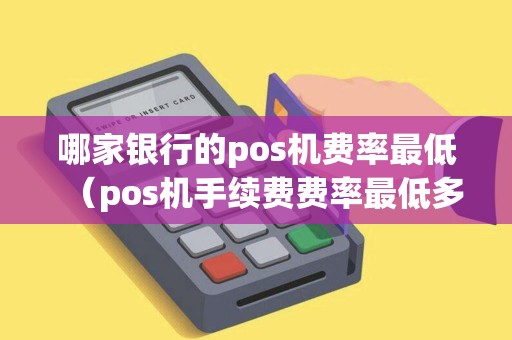 哪家银行的pos机费率最低（pos机手续费费率最低多少）