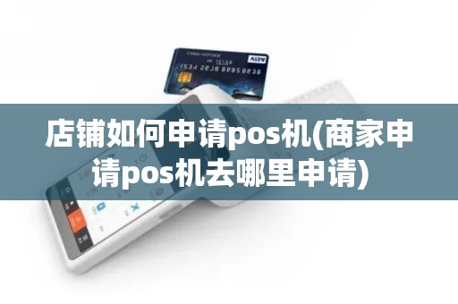 店铺如何申请pos机(商家申请pos机去哪里申请)