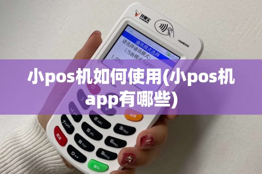 小pos机如何使用(小pos机app有哪些)