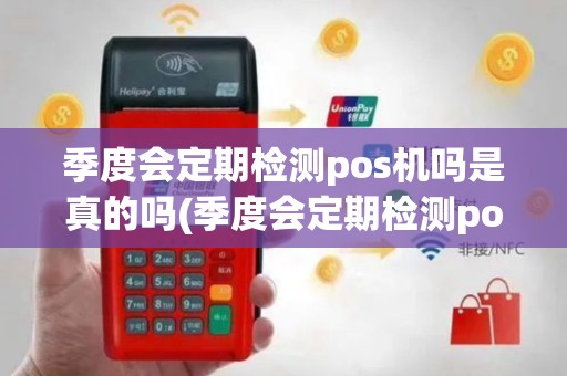 季度会定期检测pos机吗是真的吗(季度会定期检测pos机吗)