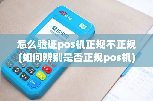 怎么验证pos机正规不正规(如何辨别是否正规pos机)