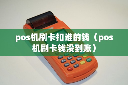pos机刷卡扣谁的钱（pos机刷卡钱没到账）