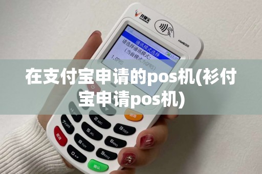 在支付宝申请的pos机(衫付宝申请pos机)