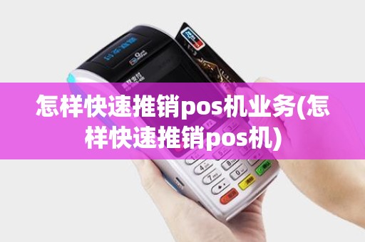 怎样快速推销pos机业务(怎样快速推销pos机)