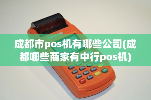 成都市pos机有哪些公司(成都哪些商家有中行pos机)