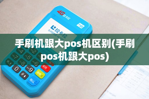 手刷机跟大pos机区别(手刷pos机跟大pos)