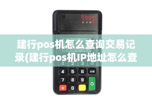 建行pos机怎么查询交易记录(建行pos机IP地址怎么查)