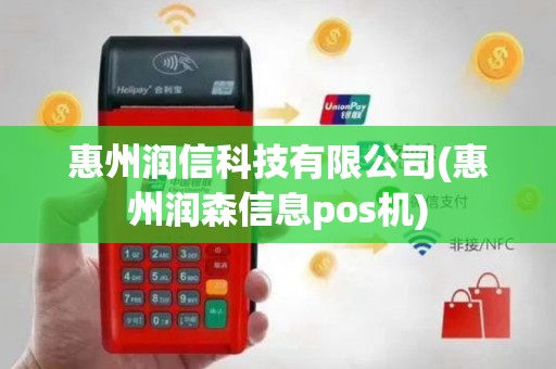 惠州润信科技有限公司(惠州润森信息pos机)